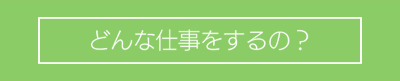 どんな仕事をするの?